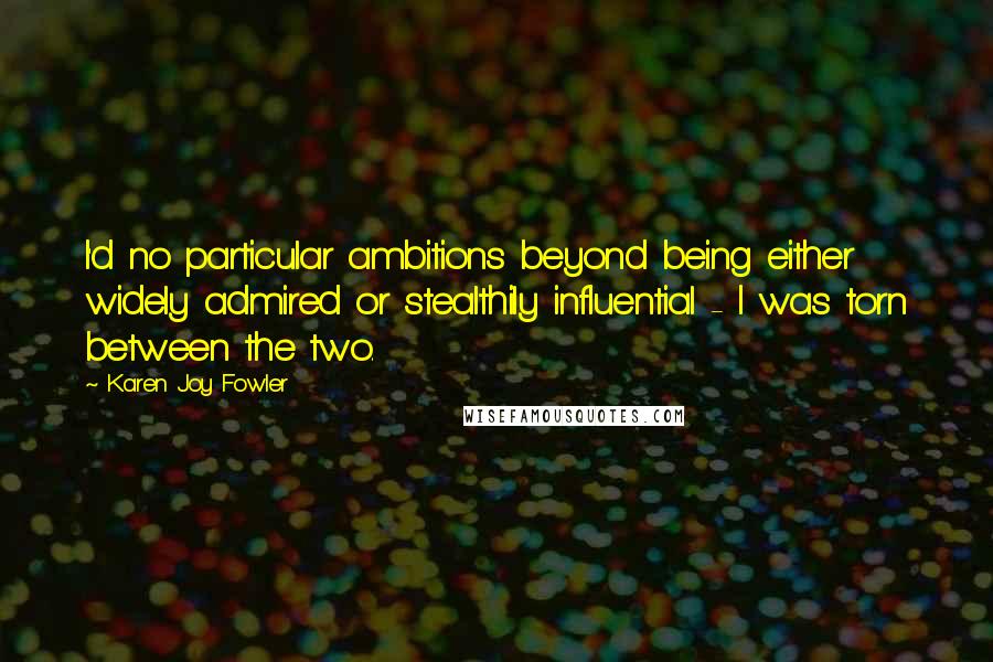 Karen Joy Fowler Quotes: I'd no particular ambitions beyond being either widely admired or stealthily influential - I was torn between the two.