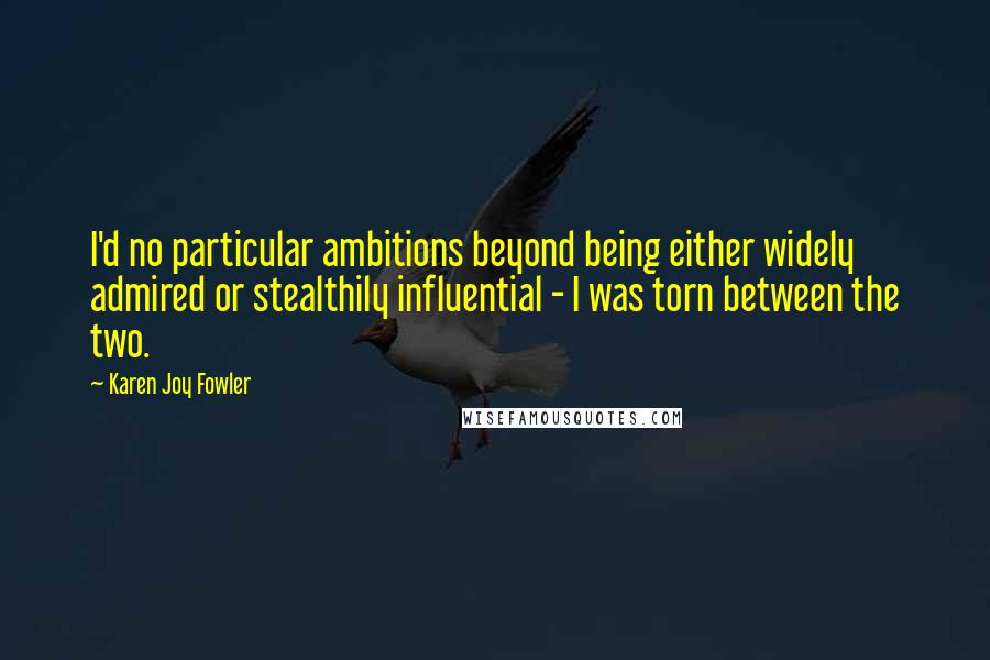 Karen Joy Fowler Quotes: I'd no particular ambitions beyond being either widely admired or stealthily influential - I was torn between the two.