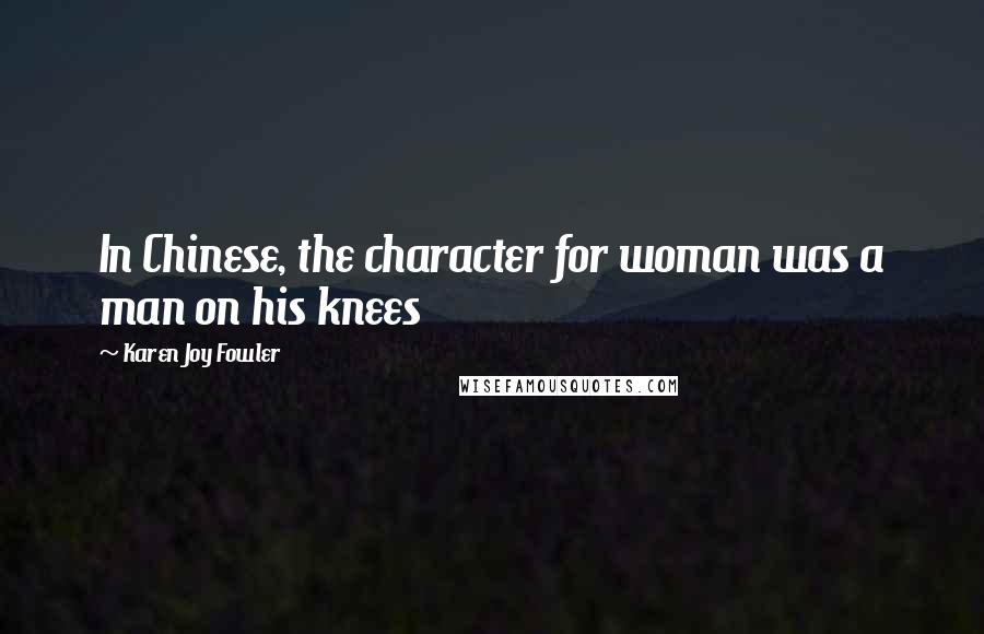 Karen Joy Fowler Quotes: In Chinese, the character for woman was a man on his knees