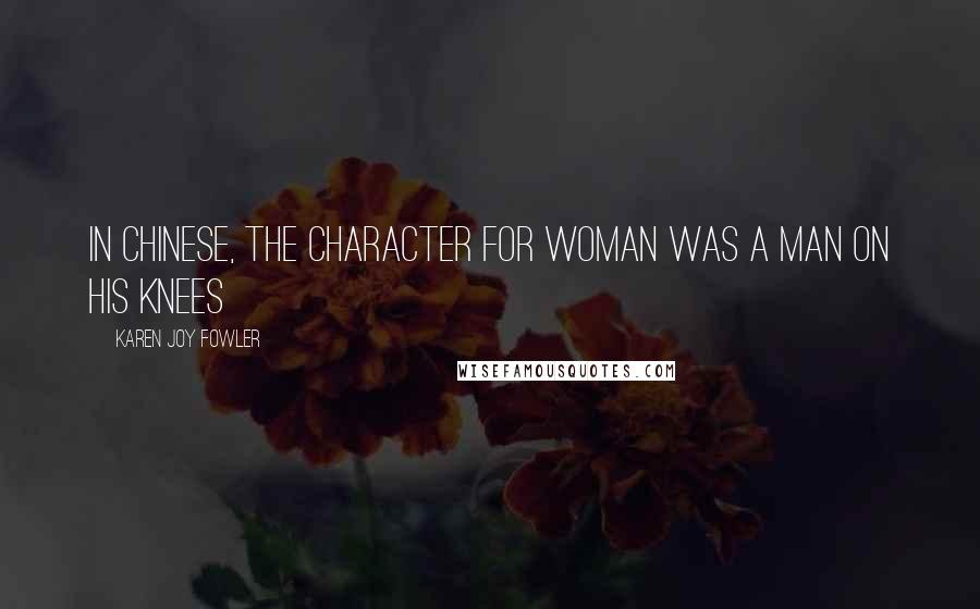 Karen Joy Fowler Quotes: In Chinese, the character for woman was a man on his knees