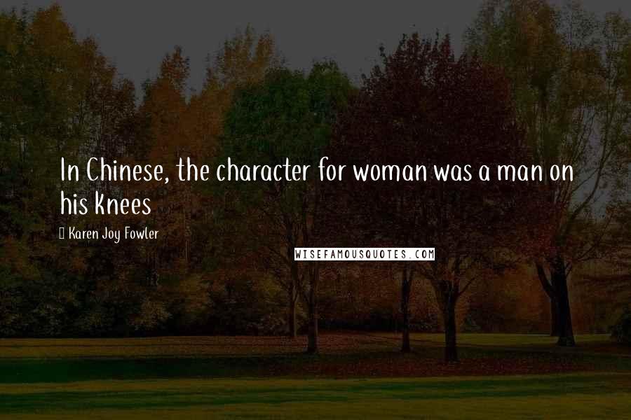 Karen Joy Fowler Quotes: In Chinese, the character for woman was a man on his knees