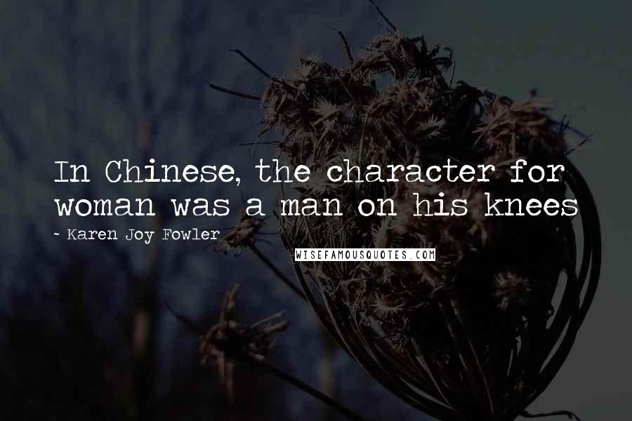 Karen Joy Fowler Quotes: In Chinese, the character for woman was a man on his knees