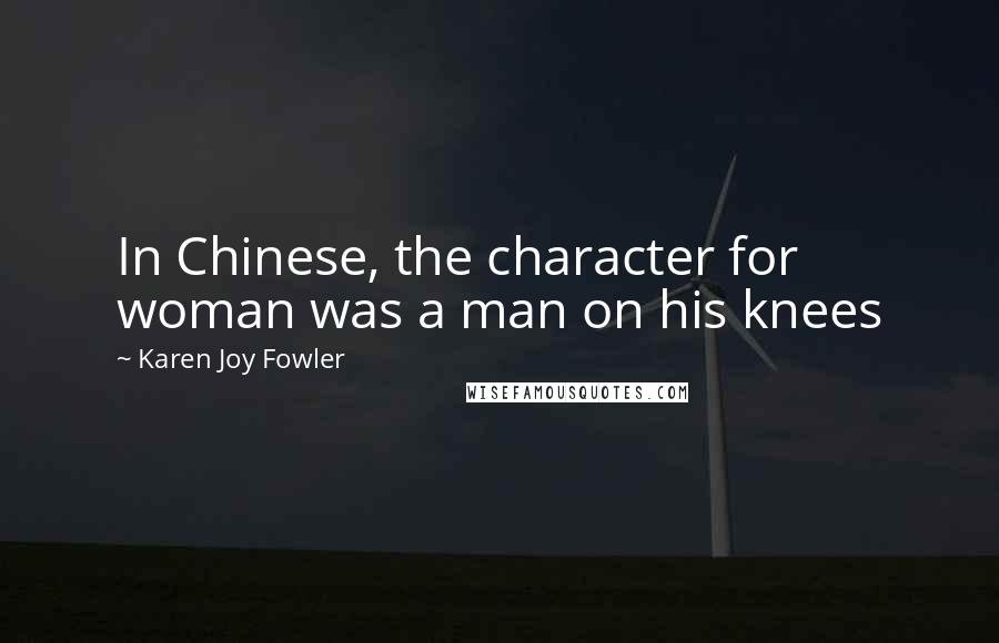 Karen Joy Fowler Quotes: In Chinese, the character for woman was a man on his knees