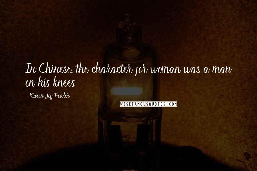 Karen Joy Fowler Quotes: In Chinese, the character for woman was a man on his knees