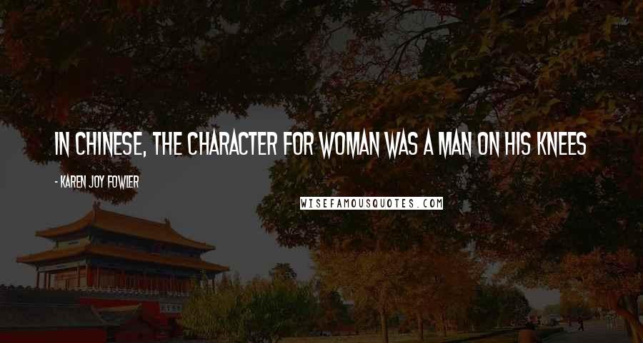 Karen Joy Fowler Quotes: In Chinese, the character for woman was a man on his knees