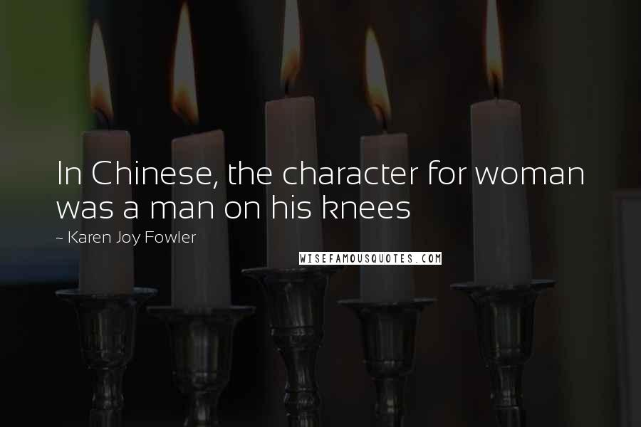 Karen Joy Fowler Quotes: In Chinese, the character for woman was a man on his knees