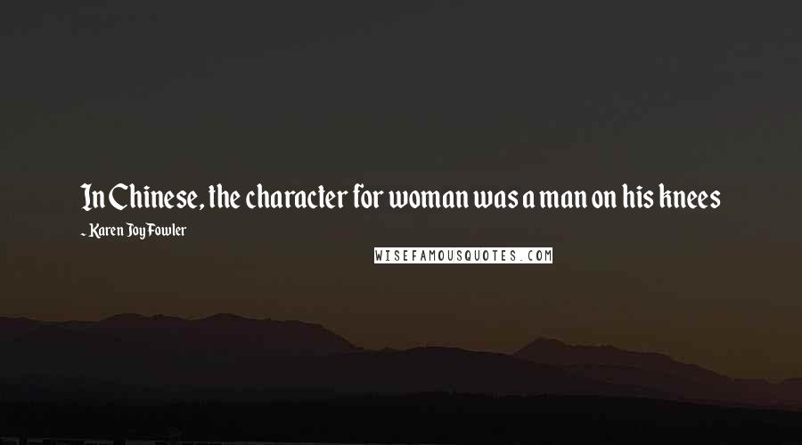 Karen Joy Fowler Quotes: In Chinese, the character for woman was a man on his knees