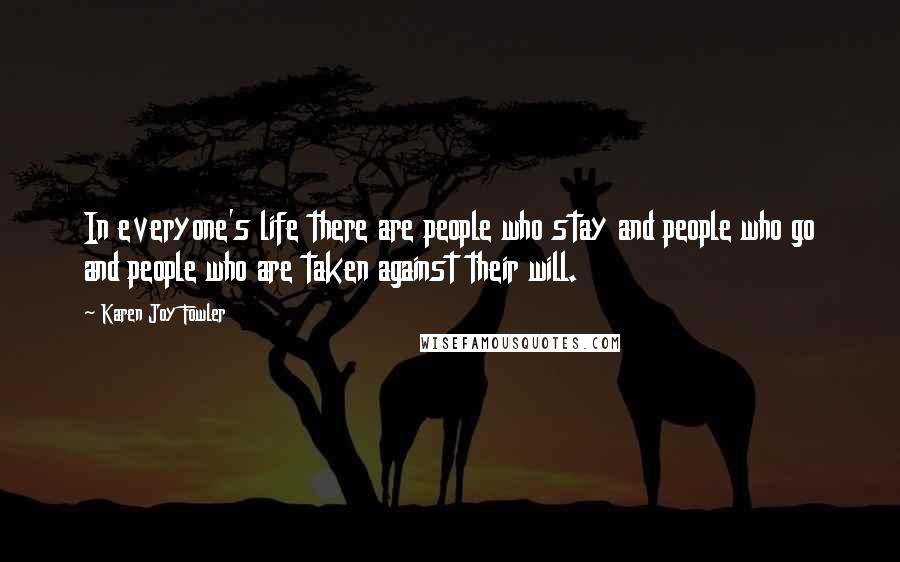 Karen Joy Fowler Quotes: In everyone's life there are people who stay and people who go and people who are taken against their will.