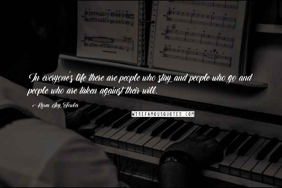 Karen Joy Fowler Quotes: In everyone's life there are people who stay and people who go and people who are taken against their will.