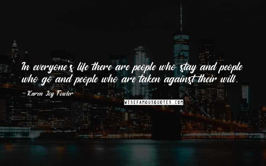 Karen Joy Fowler Quotes: In everyone's life there are people who stay and people who go and people who are taken against their will.