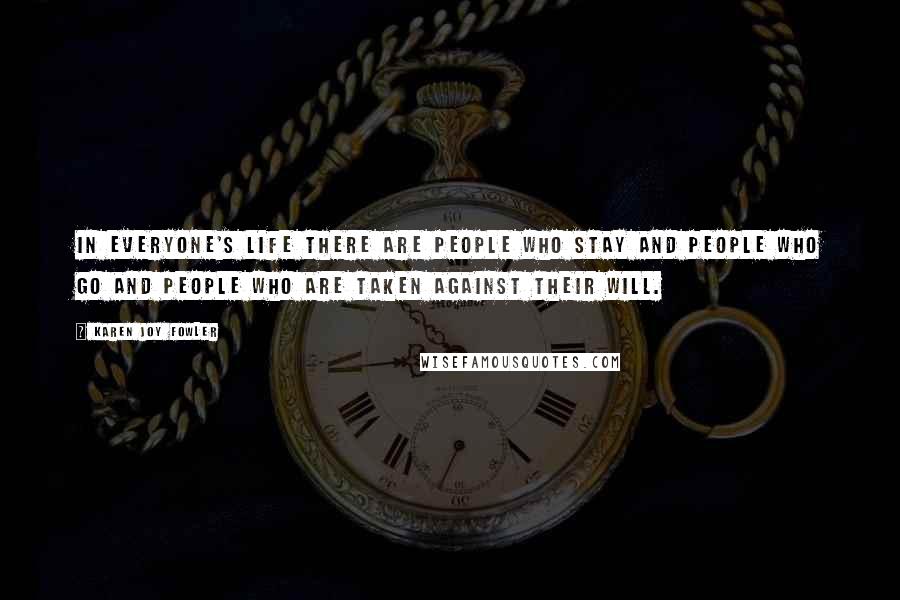 Karen Joy Fowler Quotes: In everyone's life there are people who stay and people who go and people who are taken against their will.