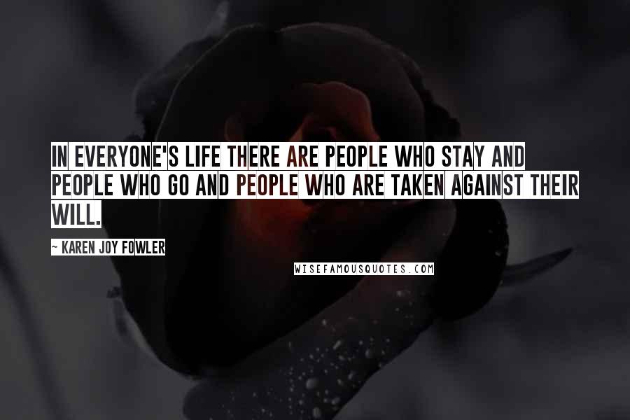 Karen Joy Fowler Quotes: In everyone's life there are people who stay and people who go and people who are taken against their will.