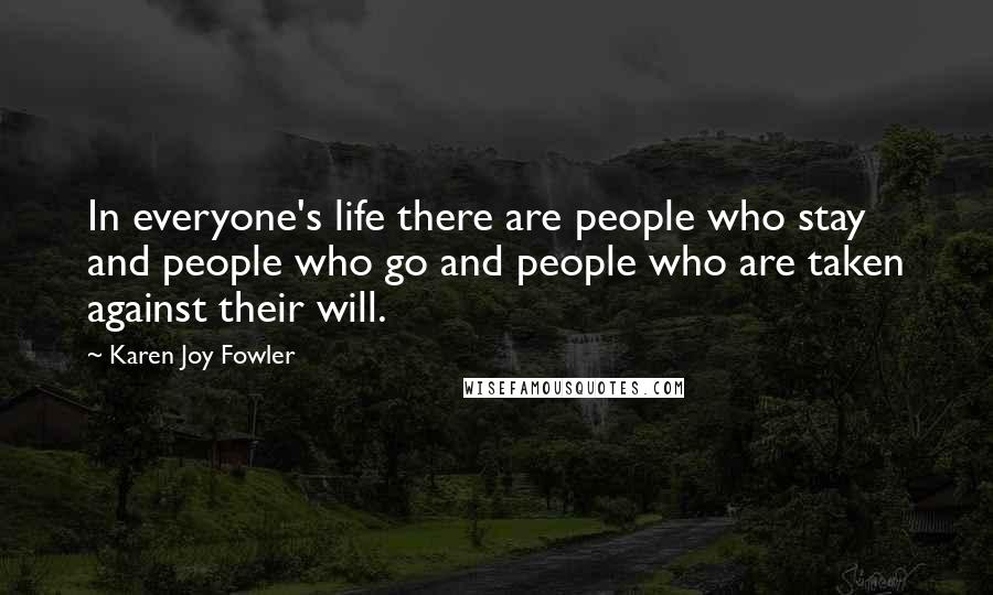 Karen Joy Fowler Quotes: In everyone's life there are people who stay and people who go and people who are taken against their will.