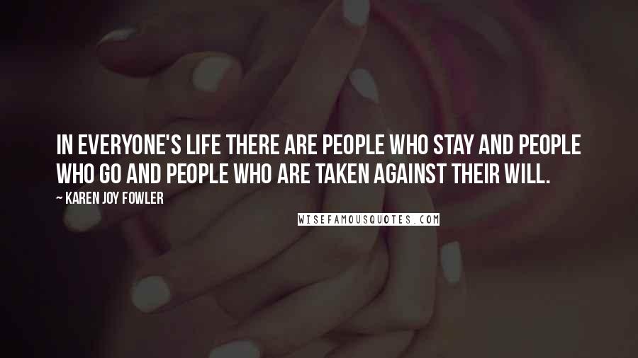 Karen Joy Fowler Quotes: In everyone's life there are people who stay and people who go and people who are taken against their will.