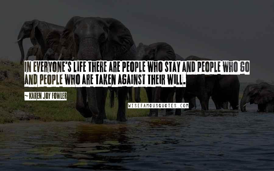 Karen Joy Fowler Quotes: In everyone's life there are people who stay and people who go and people who are taken against their will.