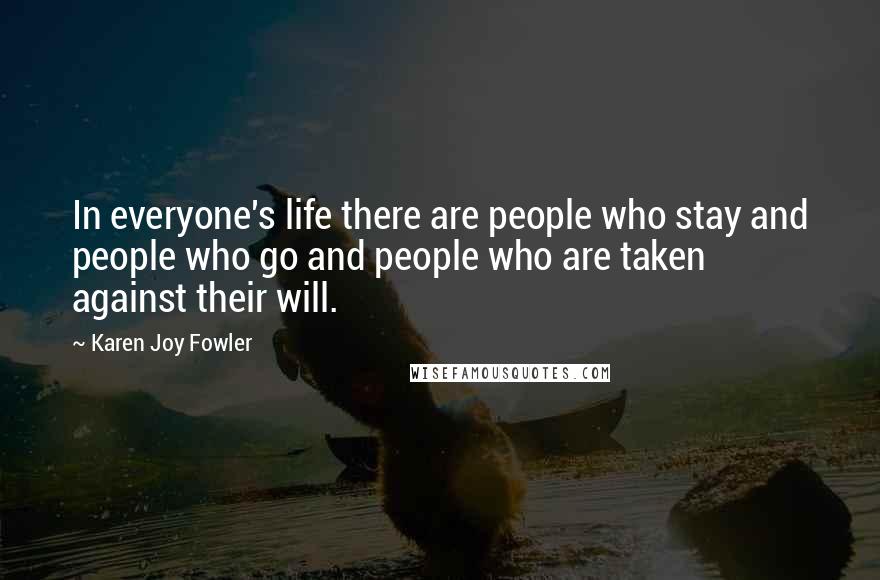 Karen Joy Fowler Quotes: In everyone's life there are people who stay and people who go and people who are taken against their will.