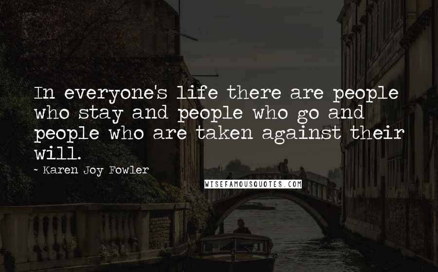 Karen Joy Fowler Quotes: In everyone's life there are people who stay and people who go and people who are taken against their will.