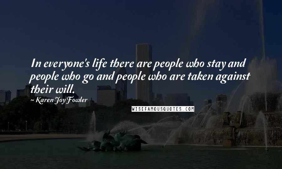 Karen Joy Fowler Quotes: In everyone's life there are people who stay and people who go and people who are taken against their will.