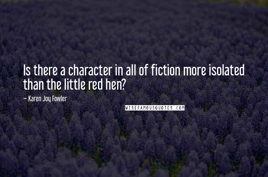 Karen Joy Fowler Quotes: Is there a character in all of fiction more isolated than the little red hen?