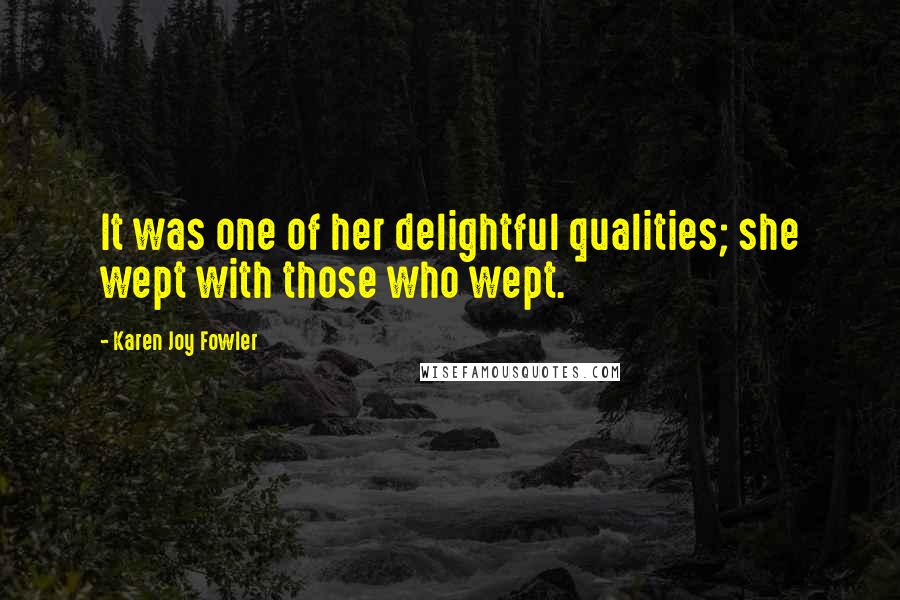 Karen Joy Fowler Quotes: It was one of her delightful qualities; she wept with those who wept.