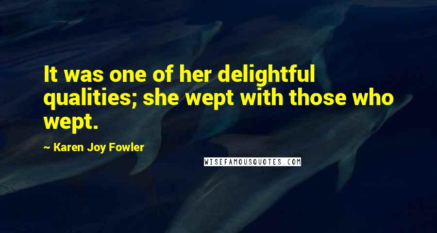 Karen Joy Fowler Quotes: It was one of her delightful qualities; she wept with those who wept.