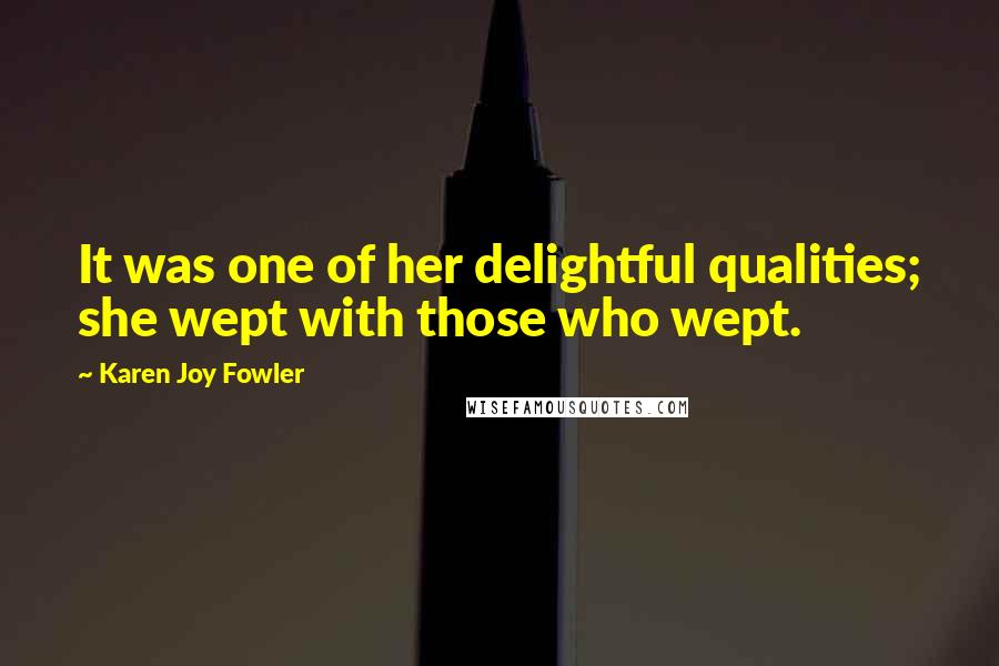 Karen Joy Fowler Quotes: It was one of her delightful qualities; she wept with those who wept.