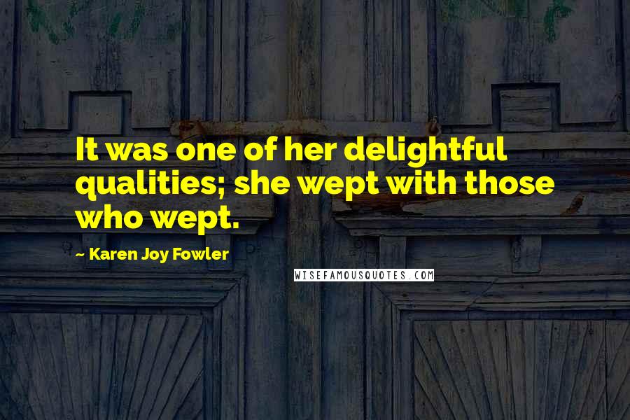 Karen Joy Fowler Quotes: It was one of her delightful qualities; she wept with those who wept.