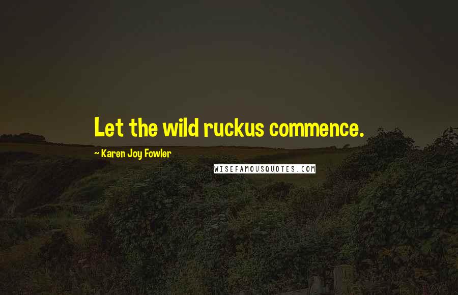 Karen Joy Fowler Quotes: Let the wild ruckus commence.