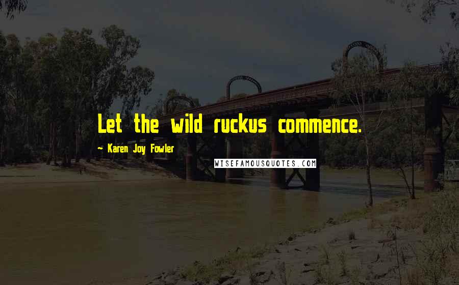 Karen Joy Fowler Quotes: Let the wild ruckus commence.