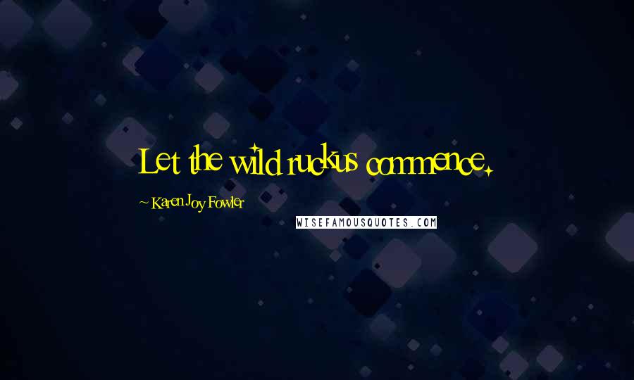 Karen Joy Fowler Quotes: Let the wild ruckus commence.