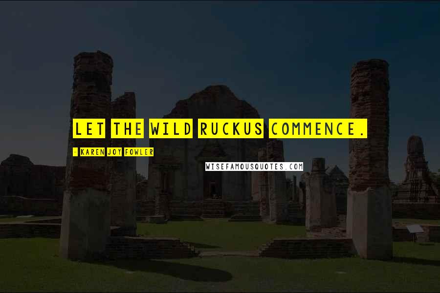Karen Joy Fowler Quotes: Let the wild ruckus commence.