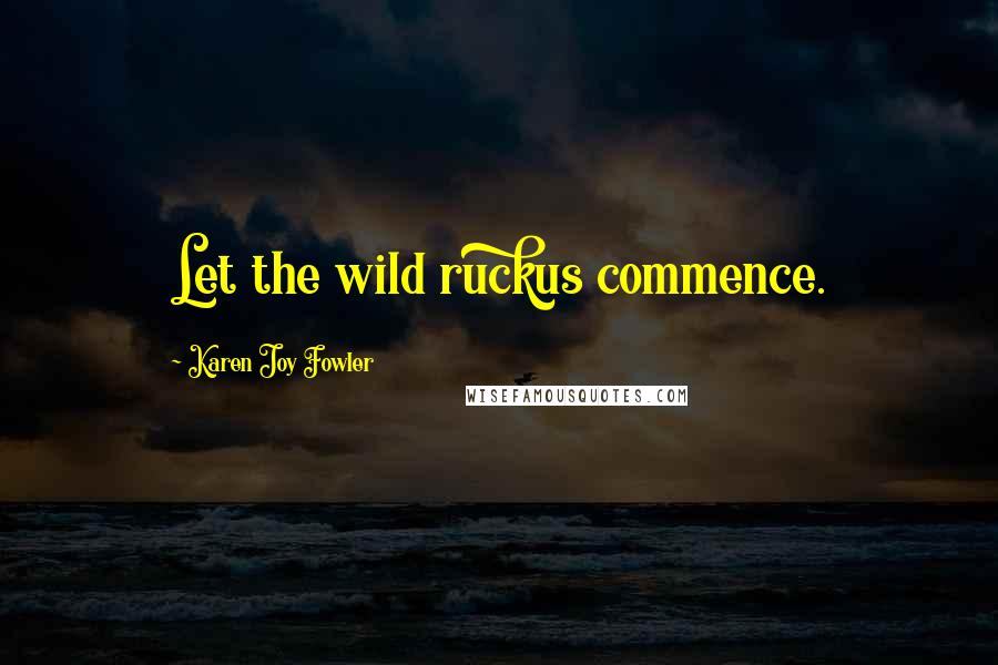 Karen Joy Fowler Quotes: Let the wild ruckus commence.