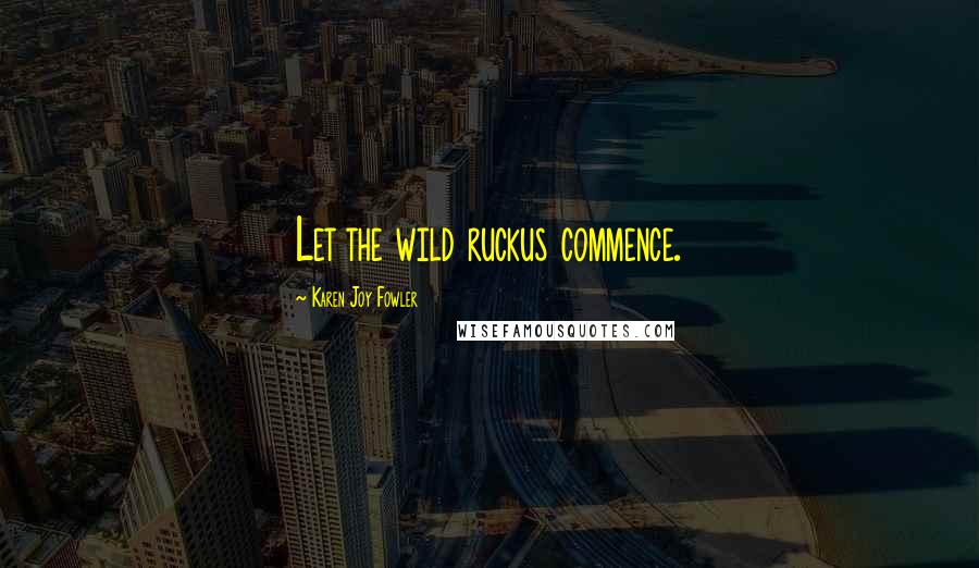 Karen Joy Fowler Quotes: Let the wild ruckus commence.