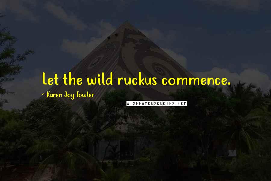 Karen Joy Fowler Quotes: Let the wild ruckus commence.