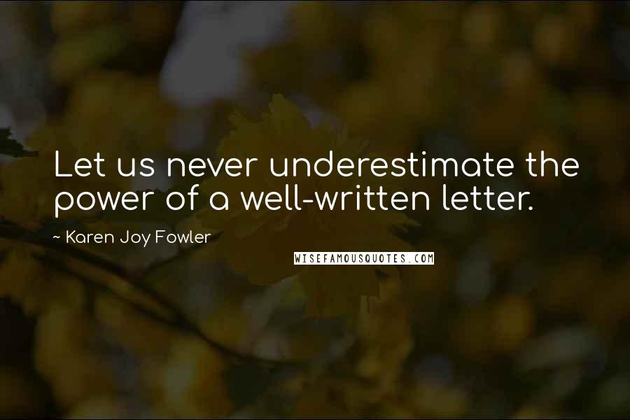 Karen Joy Fowler Quotes: Let us never underestimate the power of a well-written letter.