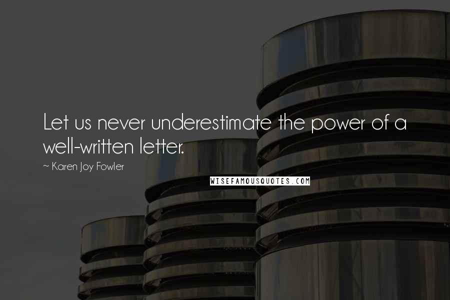 Karen Joy Fowler Quotes: Let us never underestimate the power of a well-written letter.