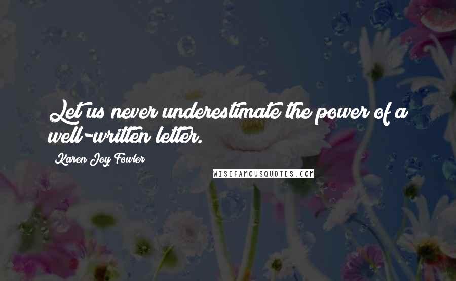 Karen Joy Fowler Quotes: Let us never underestimate the power of a well-written letter.