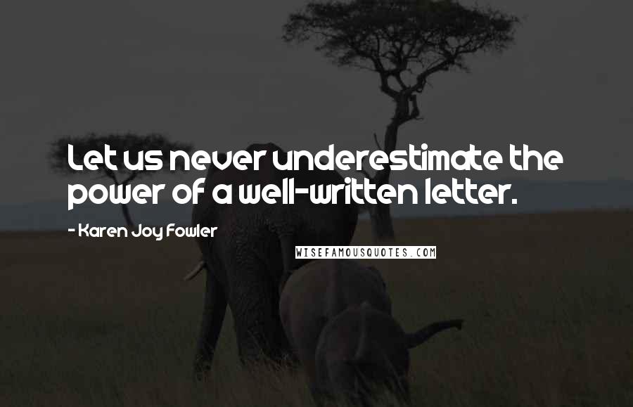 Karen Joy Fowler Quotes: Let us never underestimate the power of a well-written letter.