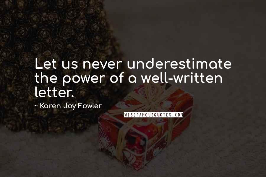 Karen Joy Fowler Quotes: Let us never underestimate the power of a well-written letter.