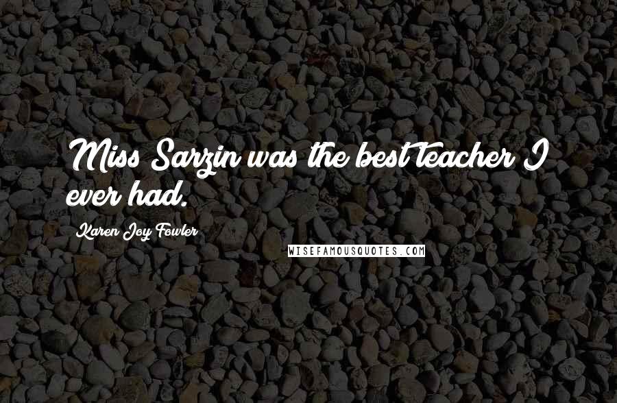 Karen Joy Fowler Quotes: Miss Sarzin was the best teacher I ever had.