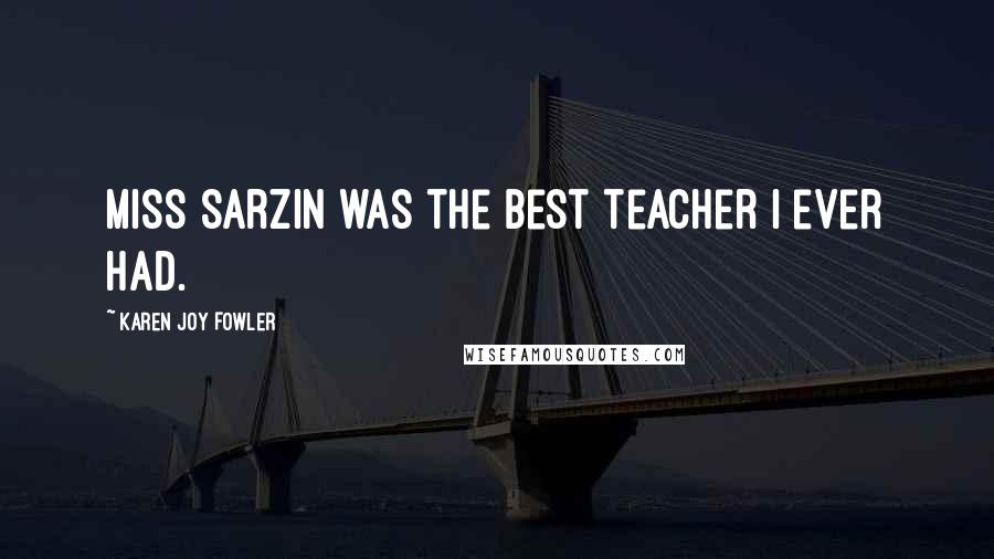 Karen Joy Fowler Quotes: Miss Sarzin was the best teacher I ever had.