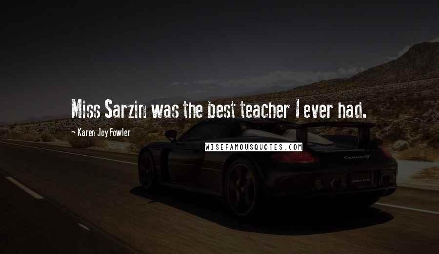 Karen Joy Fowler Quotes: Miss Sarzin was the best teacher I ever had.