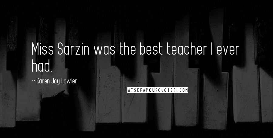 Karen Joy Fowler Quotes: Miss Sarzin was the best teacher I ever had.