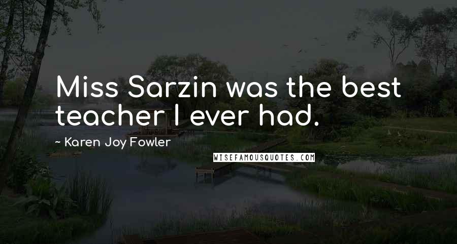 Karen Joy Fowler Quotes: Miss Sarzin was the best teacher I ever had.