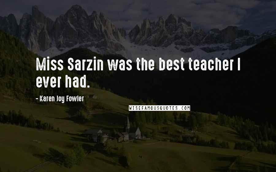 Karen Joy Fowler Quotes: Miss Sarzin was the best teacher I ever had.