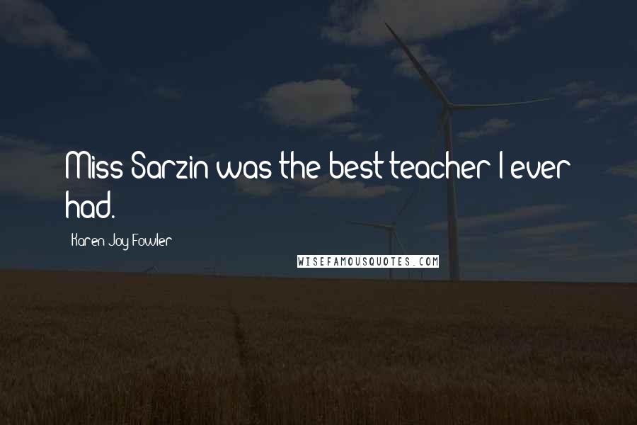 Karen Joy Fowler Quotes: Miss Sarzin was the best teacher I ever had.