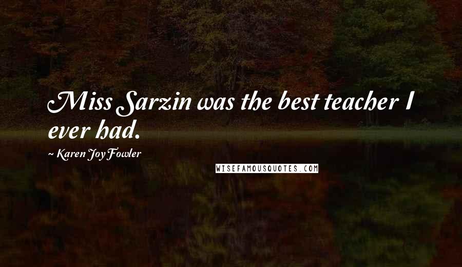 Karen Joy Fowler Quotes: Miss Sarzin was the best teacher I ever had.