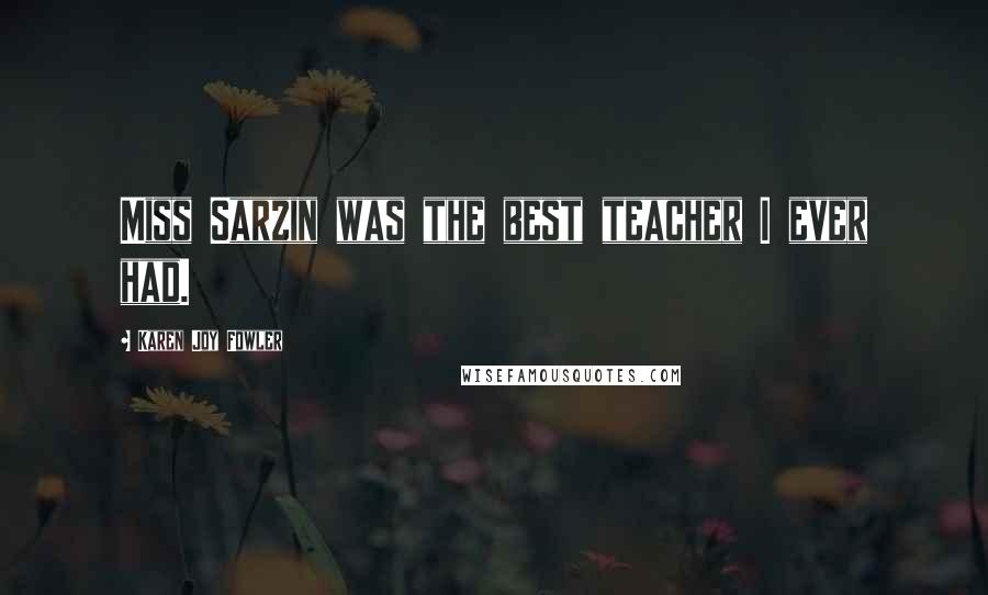 Karen Joy Fowler Quotes: Miss Sarzin was the best teacher I ever had.