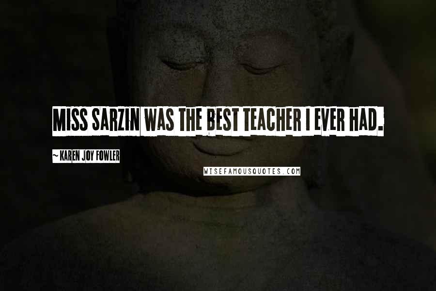 Karen Joy Fowler Quotes: Miss Sarzin was the best teacher I ever had.