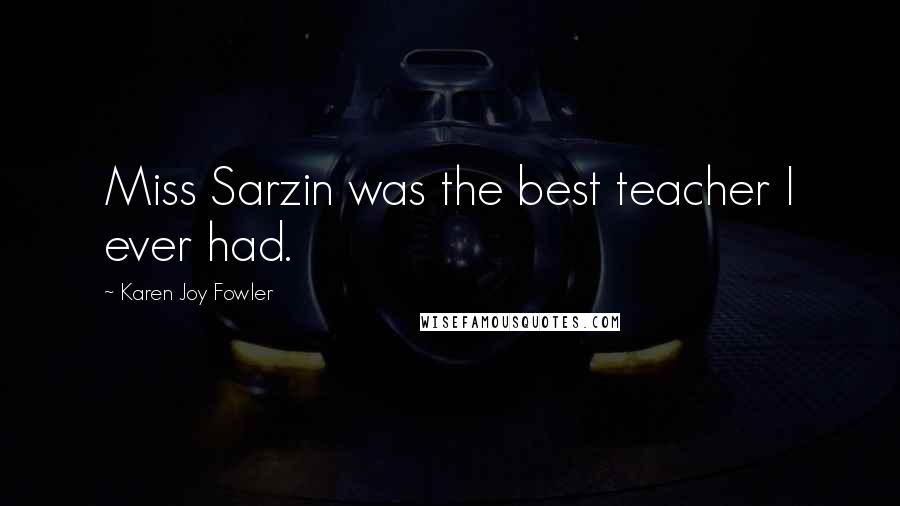 Karen Joy Fowler Quotes: Miss Sarzin was the best teacher I ever had.